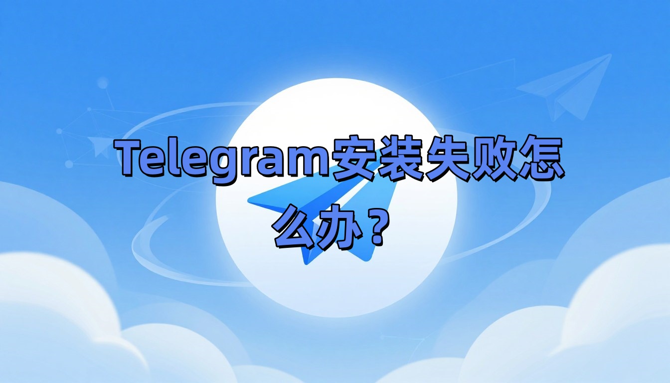 Telegram安装失败怎么办？