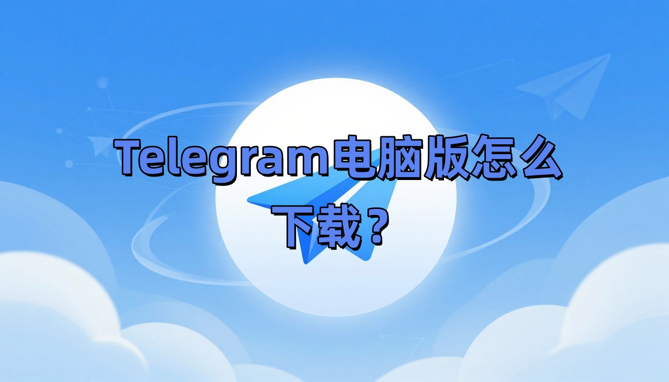 Telegram电脑版怎么下载？