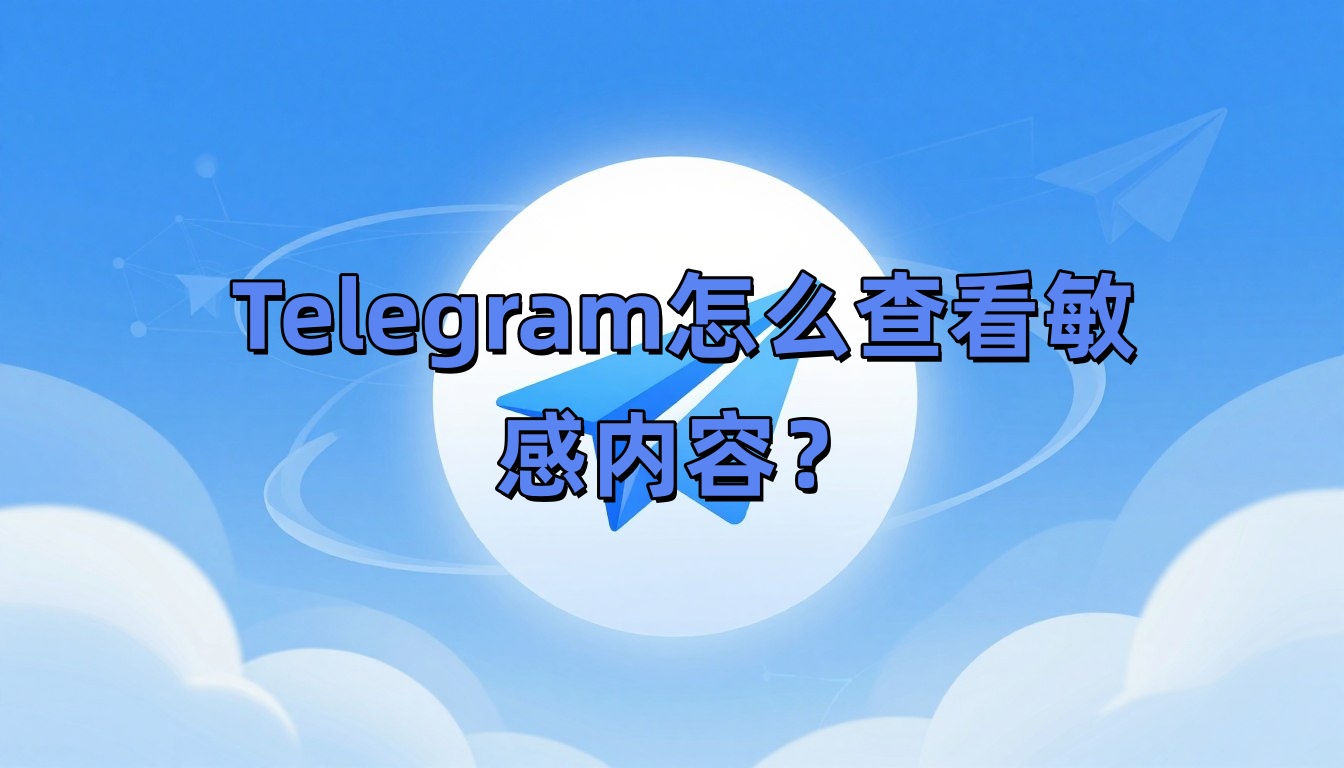 Telegram怎么查看敏感内容？