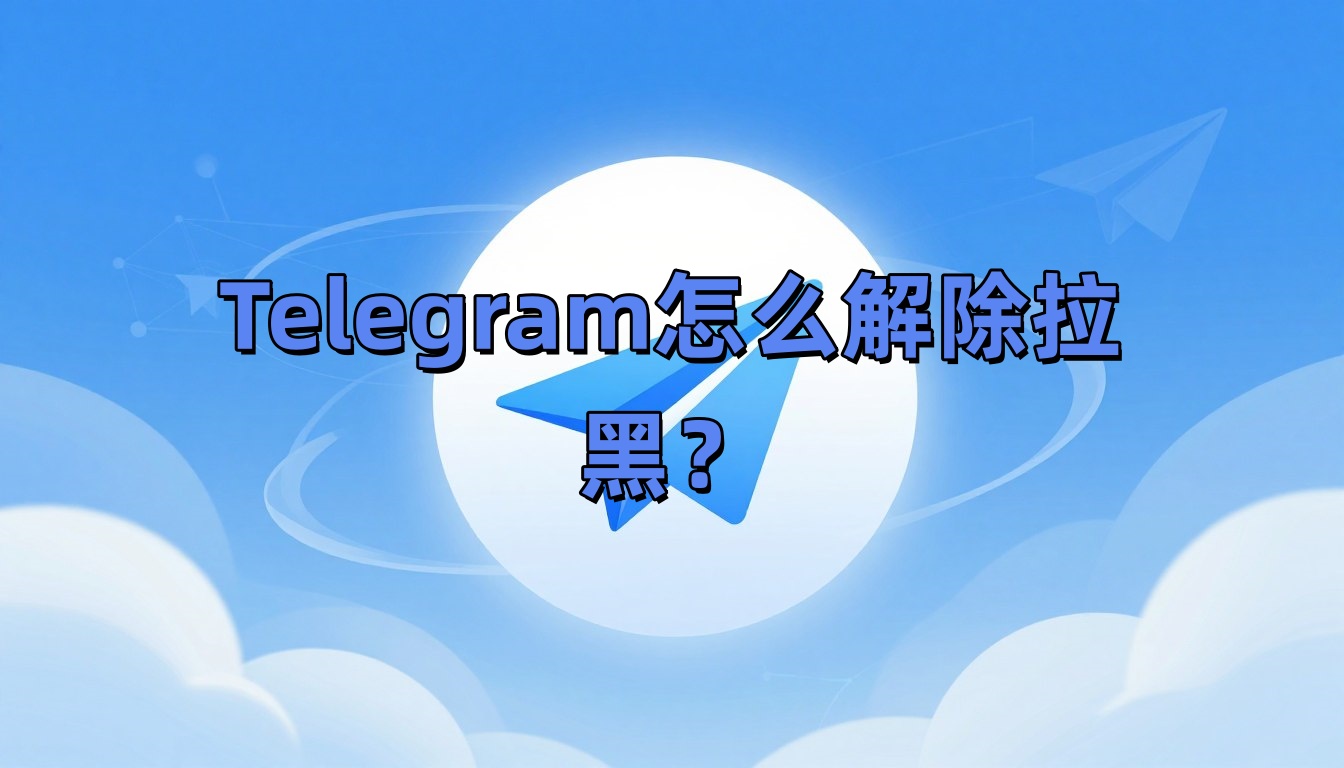 Telegram怎么解除拉黑？
